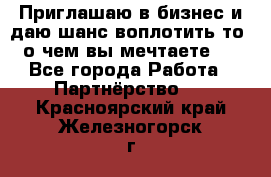 Приглашаю в бизнес и даю шанс воплотить то, о чем вы мечтаете!  - Все города Работа » Партнёрство   . Красноярский край,Железногорск г.